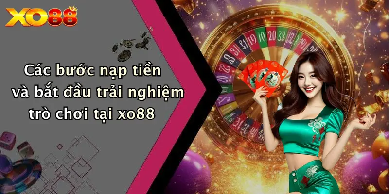 Các bước nạp tiền và bắt đầu trải nghiệm trò chơi tại XO88