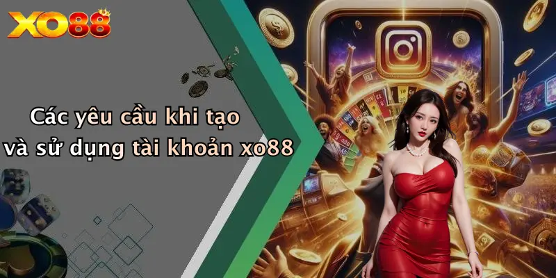Các yêu cầu khi tạo và sử dụng tài khoản xo88