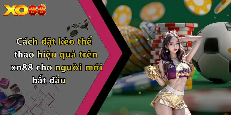 Cách đặt kèo thể thao hiệu quả trên xo88 cho người mới bắt đầu