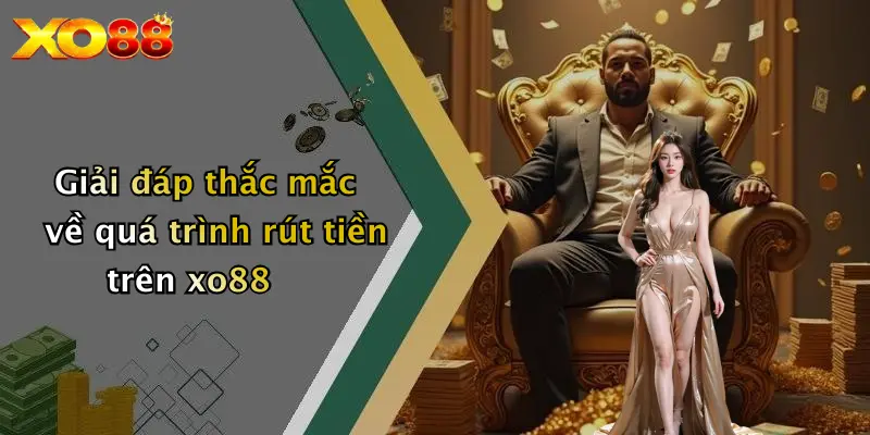 Giải đáp thắc mắc về quá trình rút tiền trên xo88