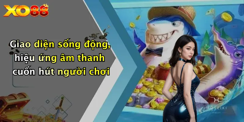 Giao diện sống động, hiệu ứng âm thanh cuốn hút người chơi