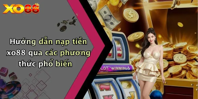 Hướng dẫn nạp tiền XO88 qua các phương thức phổ biến