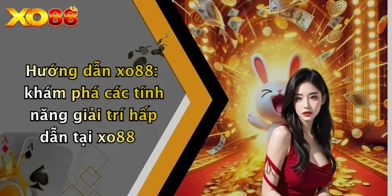 XO88 hướng dẫn khám phá các tính năng giải trí hấp dẫn