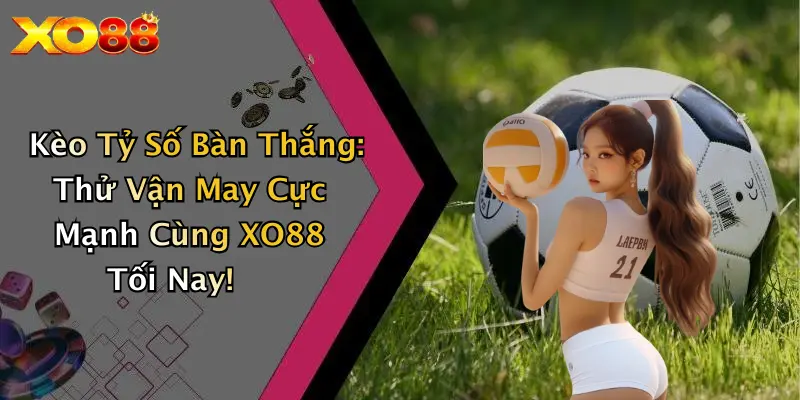 Kèo Tỷ Số Bàn Thắng