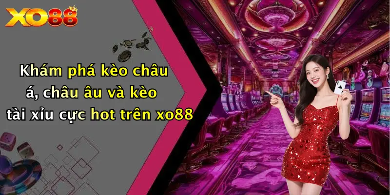 Khám phá kèo châu á, châu âu và kèo tài xỉu cực hot trên xo88