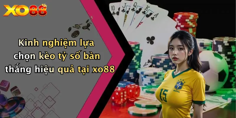 Kinh nghiệm lựa chọn kèo tỷ số bàn thắng hiệu quả tại XO88