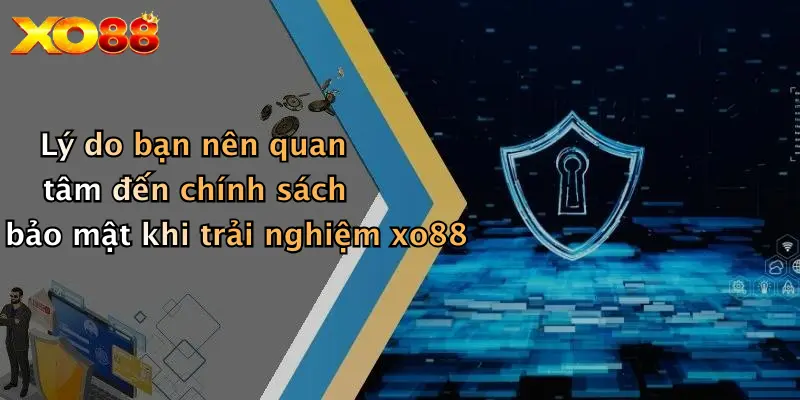 Lý do bạn nên quan tâm đến chính sách bảo mật khi trải nghiệm xo88