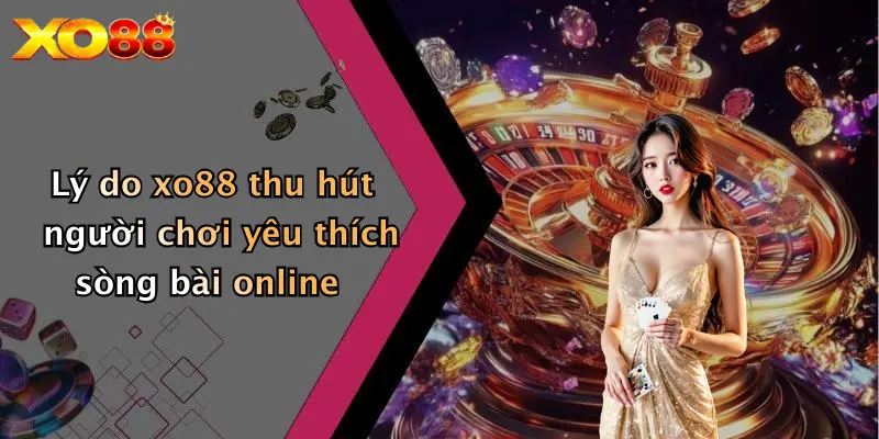 Lý do XO88 thu hút người chơi yêu thích sòng bài online