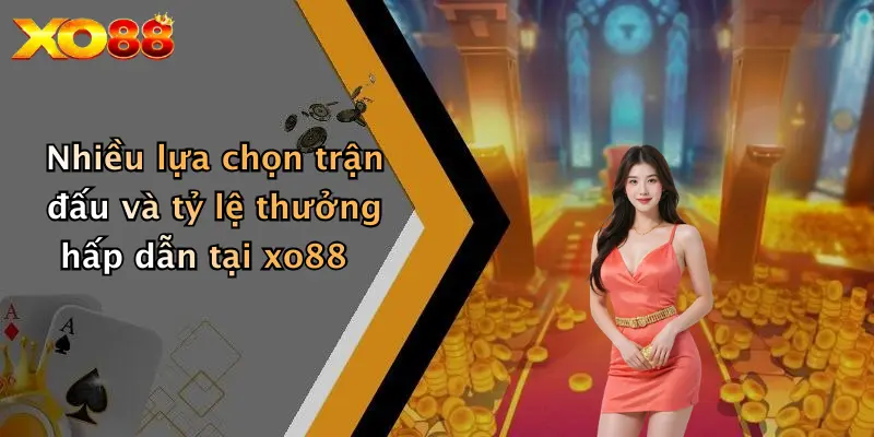 Nhiều lựa chọn trận đấu và tỷ lệ thưởng hấp dẫn tại XO88