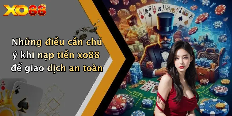 Những điều cần chú ý khi nạp tiền XO88 để giao dịch an toàn