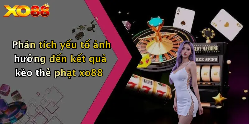 Phân tích yếu tố ảnh hưởng đến kết quả kèo thẻ phạt XO88
