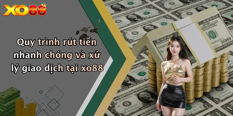 Quy trình rút tiền nhanh chóng và xử lý giao dịch tại XO88