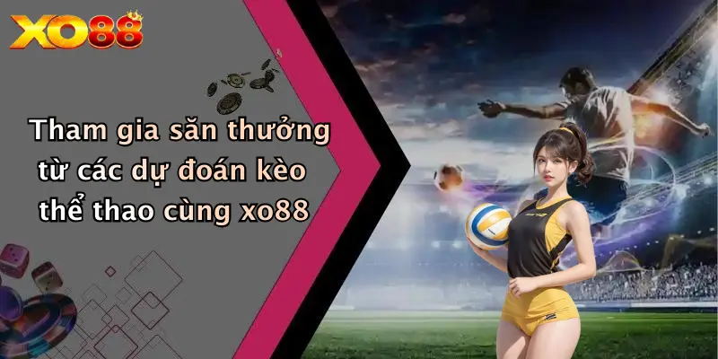 Tham gia săn thưởng từ các dự đoán kèo thể thao cùng xo88